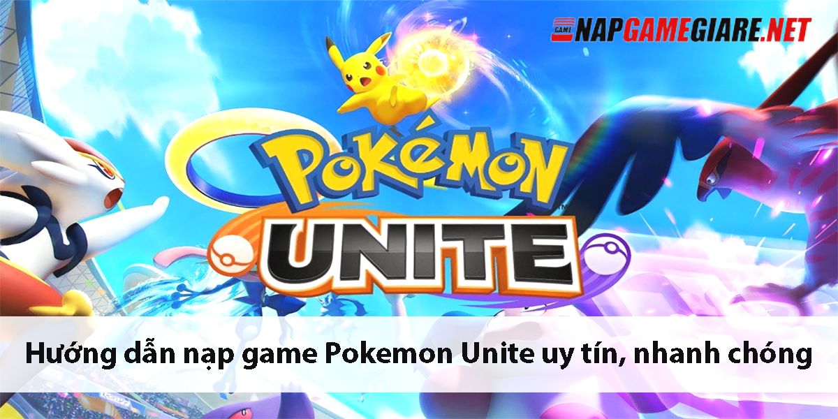 Hướng dẫn nạp game Pokemon Unite uy tín, nhanh chóng