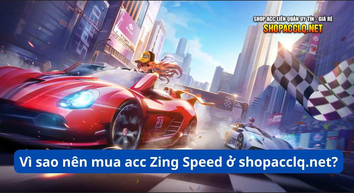 Vì sao nên mua acc Zing Speed ở shopacclq.net?